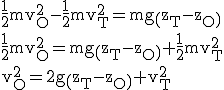 3$ \rm \frac{1}{2}mv_O^2-\frac{1}{2}mv_T^2=mg\(z_T-z_O\)\\\frac{1}{2}mv_O^2=mg\(z_T-z_O\)+\frac{1}{2}mv_T^2\\v_O^2=2g\(z_T-z_O\)+v_T^2